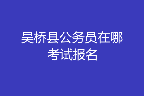 吴桥县公务员在哪考试报名