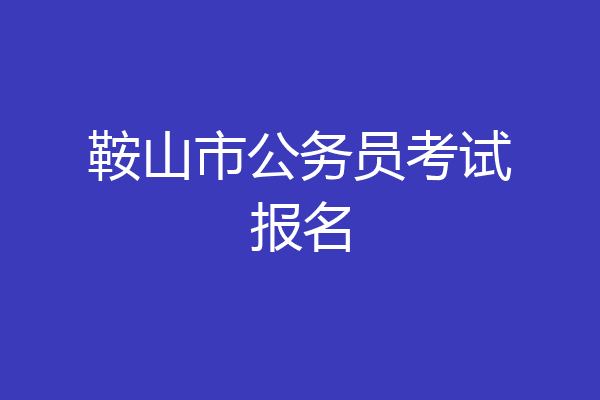 鞍山市公务员考试报名