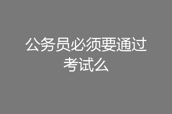 公务员必须要通过考试么