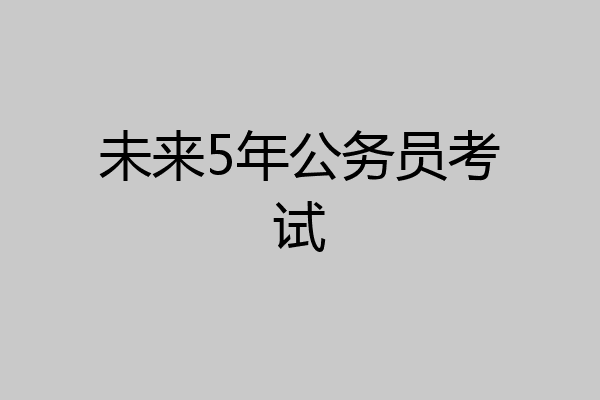 未来5年公务员考试