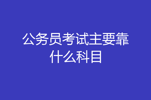 公务员考试主要靠什么科目