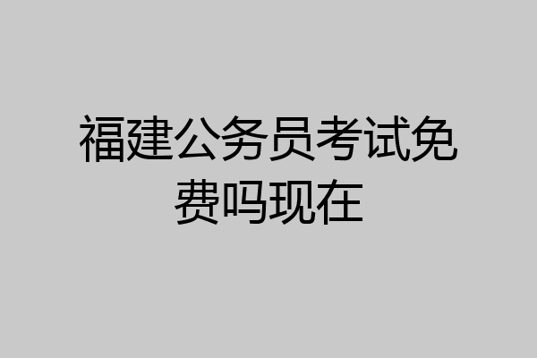 福建公务员考试免费吗现在