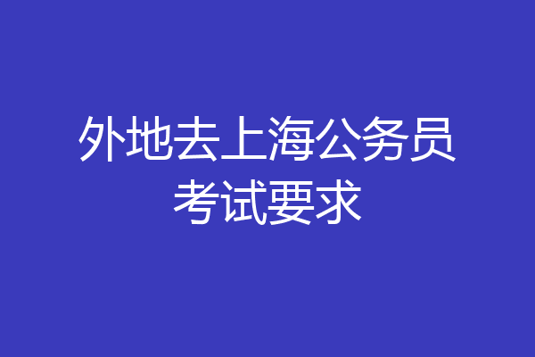 外地去上海公务员考试要求