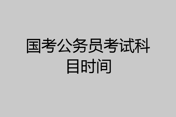 国考公务员考试科目时间