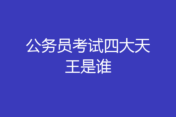 公务员考试四大天王是谁