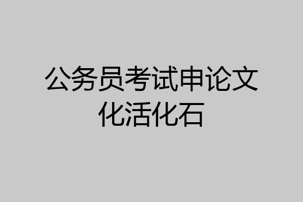 公务员考试申论文化活化石