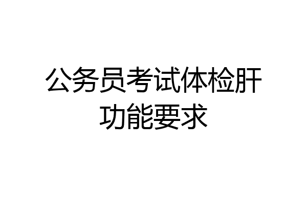 公务员考试体检肝功能要求