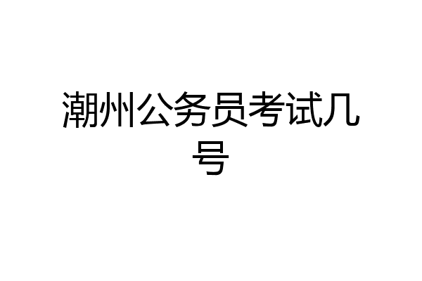 潮州公务员考试几号