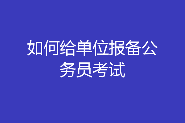 如何给单位报备公务员考试