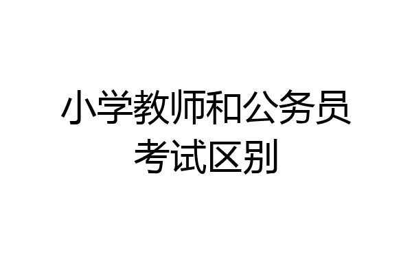 小学教师和公务员考试区别