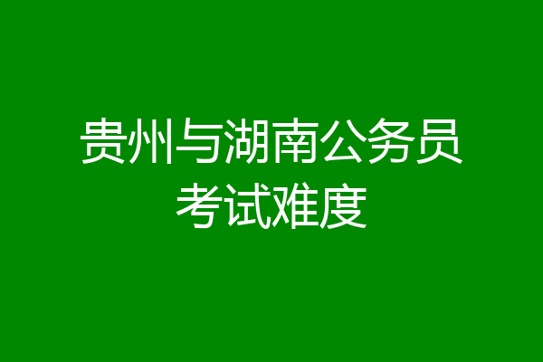 贵州与湖南公务员考试难度