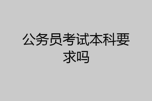 公务员考试本科要求吗