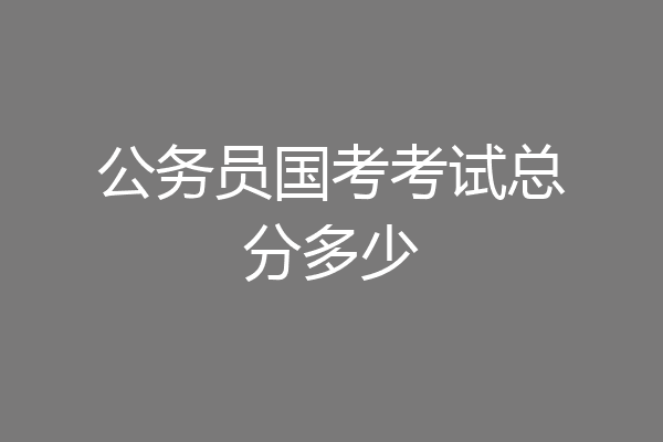 公务员国考考试总分多少