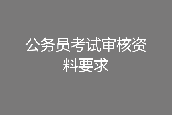 公务员考试审核资料要求