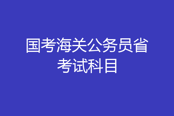 国考海关公务员省考试科目