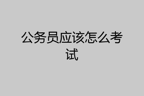 公务员应该怎么考试