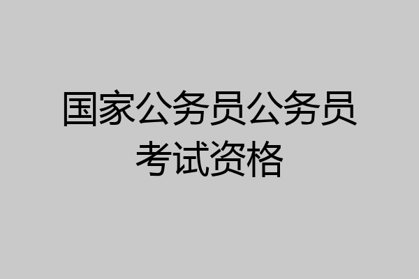 国家公务员公务员考试资格