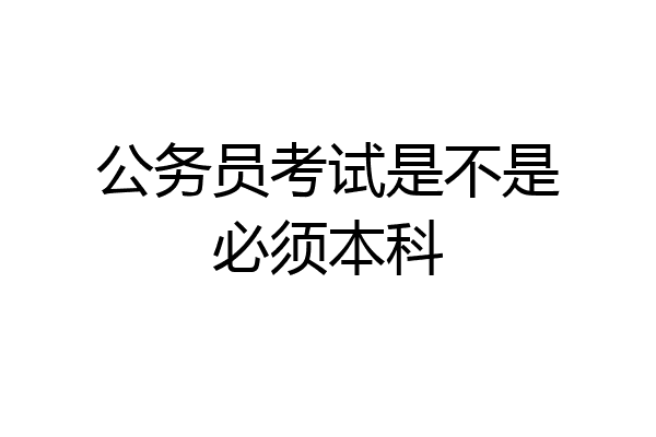 公务员考试是不是必须本科