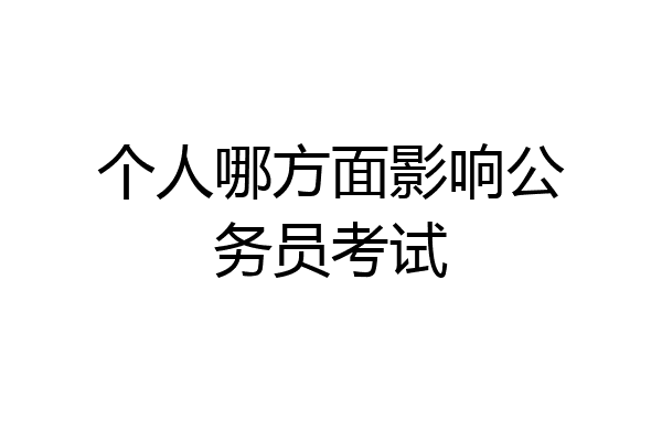 个人哪方面影响公务员考试