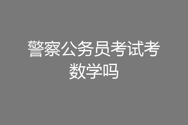 警察公务员考试考数学吗