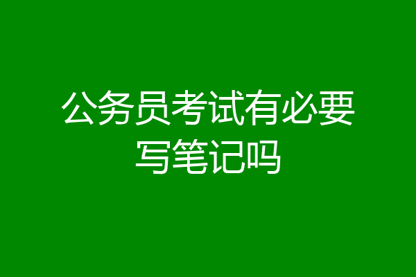 公务员考试有必要写笔记吗
