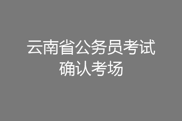 云南省公务员考试确认考场