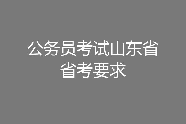 公务员考试山东省省考要求