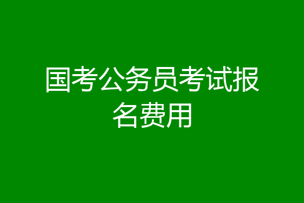 国考公务员考试报名费用