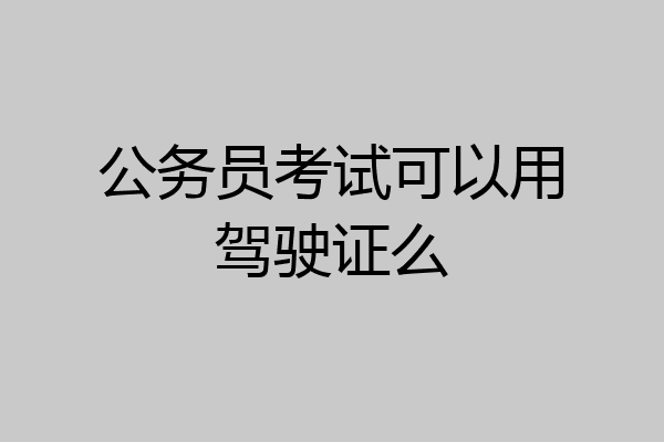 公务员考试可以用驾驶证么