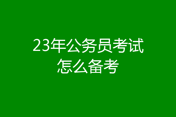 23年公务员考试怎么备考