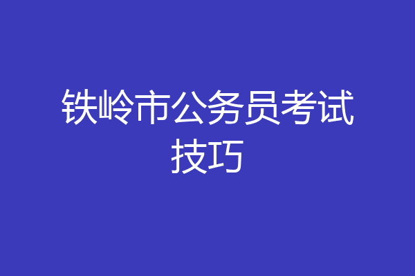 铁岭市公务员考试技巧