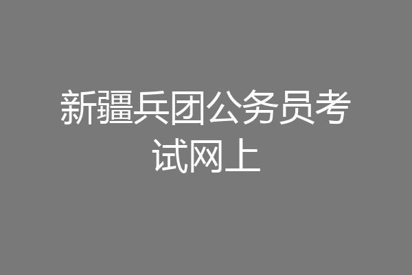 新疆兵团公务员考试网上