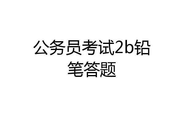 公务员考试2b铅笔答题