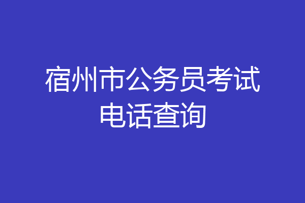 宿州市公务员考试电话查询