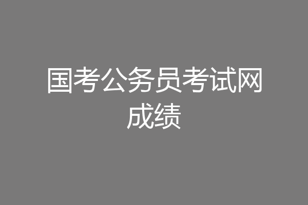 国考公务员考试网成绩