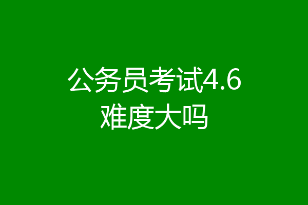 公务员考试4.6难度大吗