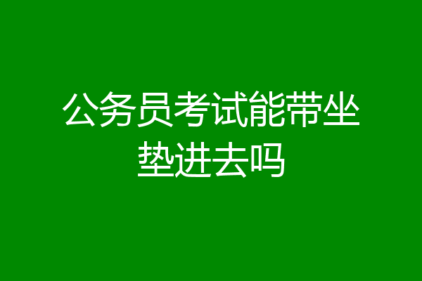 公务员考试能带坐垫进去吗