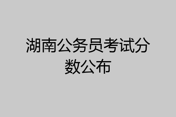 湖南公务员考试分数公布