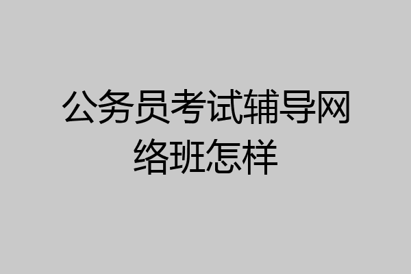 公务员考试辅导网络班怎样