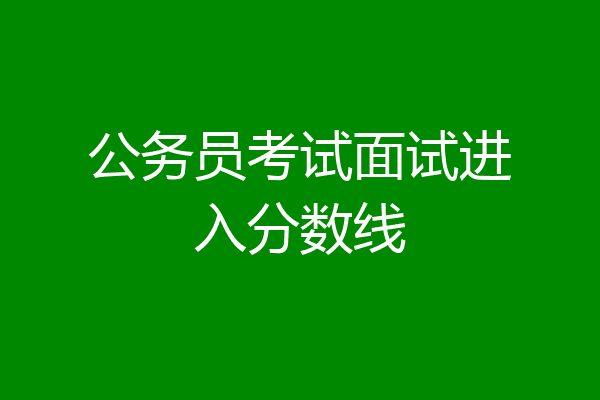 公务员考试面试进入分数线