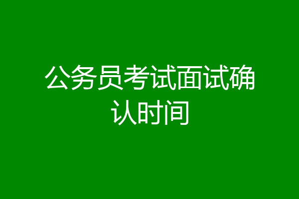 公务员考试面试确认时间
