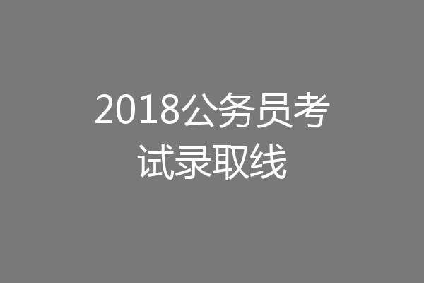 2018公务员考试录取线