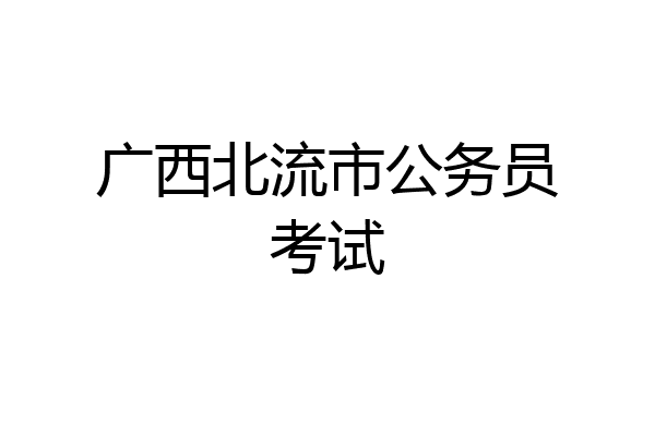 广西北流市公务员考试