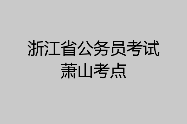 浙江省公务员考试萧山考点