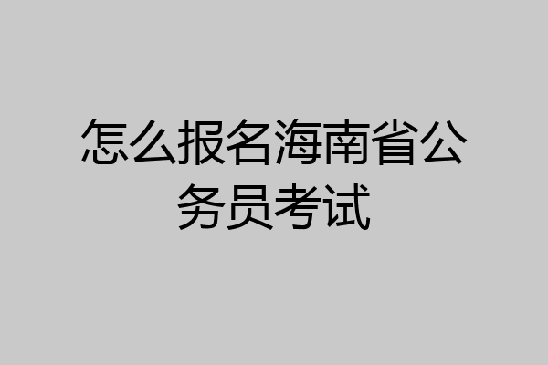 怎么报名海南省公务员考试