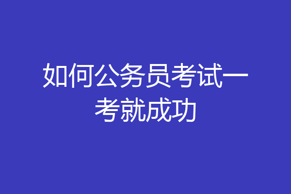 如何公务员考试一考就成功