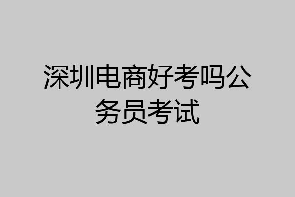 深圳电商好考吗公务员考试