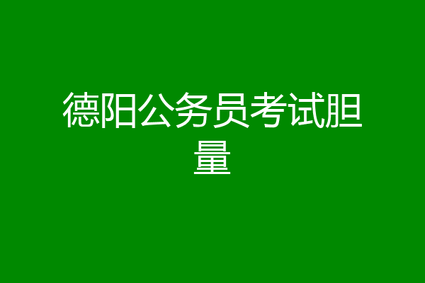 德阳公务员考试胆量