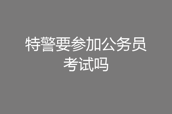 特警要参加公务员考试吗