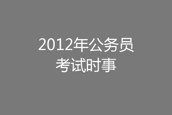 2012年公务员考试时事